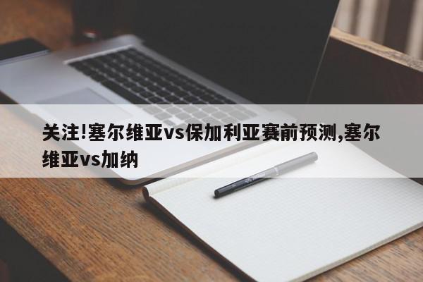 关注!塞尔维亚vs保加利亚赛前预测,塞尔维亚vs加纳