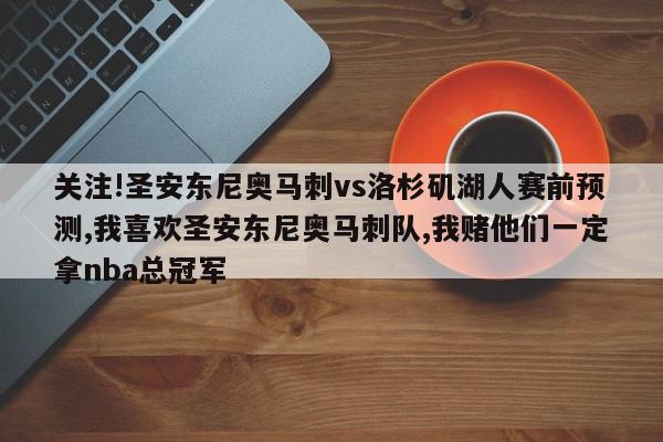 关注!圣安东尼奥马刺vs洛杉矶湖人赛前预测,我喜欢圣安东尼奥马刺队,我赌他们一定拿nba总冠军