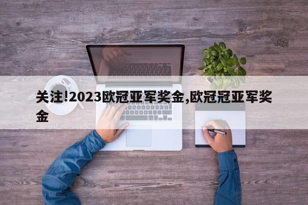 关注!2023欧冠亚军奖金,欧冠冠亚军奖金