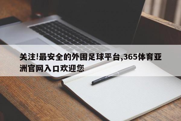 关注!最安全的外围足球平台,365体育亚洲官网入口欢迎您