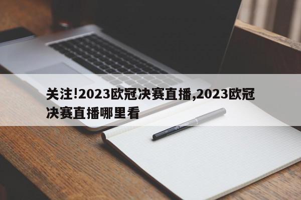 关注!2023欧冠决赛直播,2023欧冠决赛直播哪里看