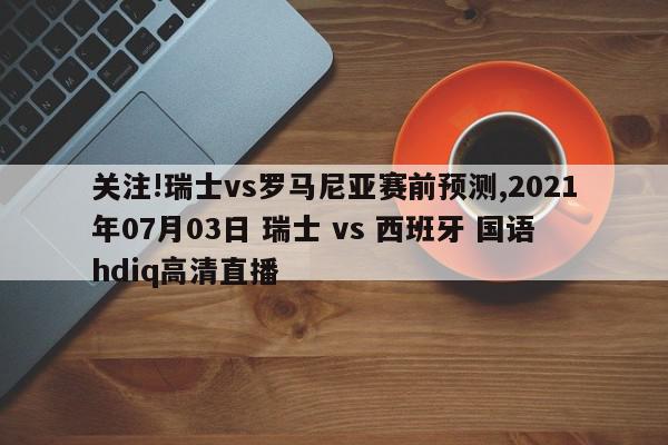 关注!瑞士vs罗马尼亚赛前预测,2021年07月03日 瑞士 vs 西班牙 国语hdiq高清直播