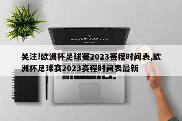 关注!欧洲杯足球赛2023赛程时间表,欧洲杯足球赛2023赛程时间表最新