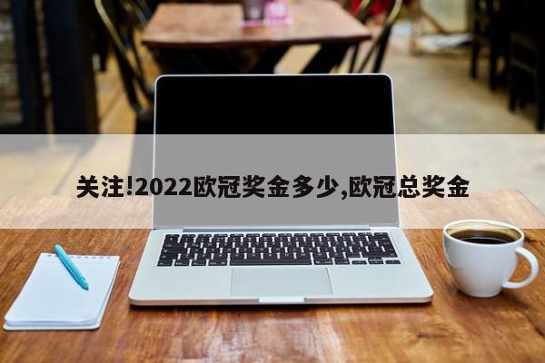 关注!2022欧冠奖金多少,欧冠总奖金