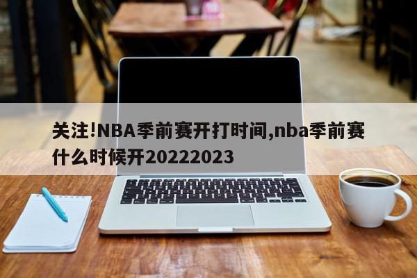 关注!NBA季前赛开打时间,nba季前赛什么时候开20222023