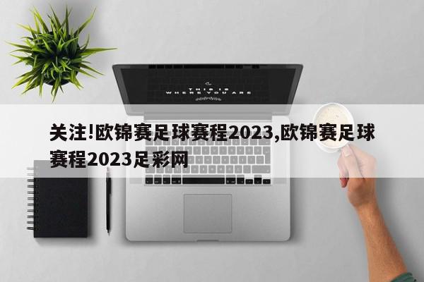 关注!欧锦赛足球赛程2023,欧锦赛足球赛程2023足彩网