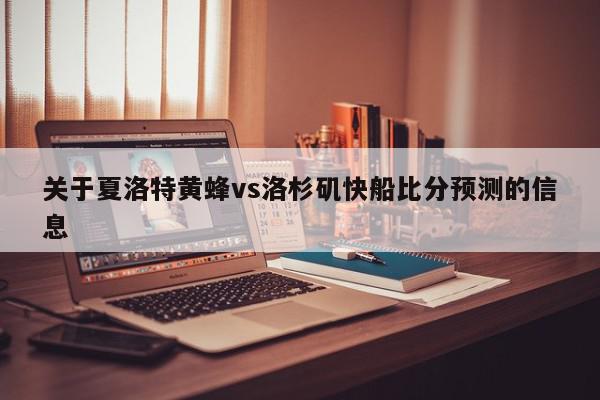 关于夏洛特黄蜂vs洛杉矶快船比分预测的信息