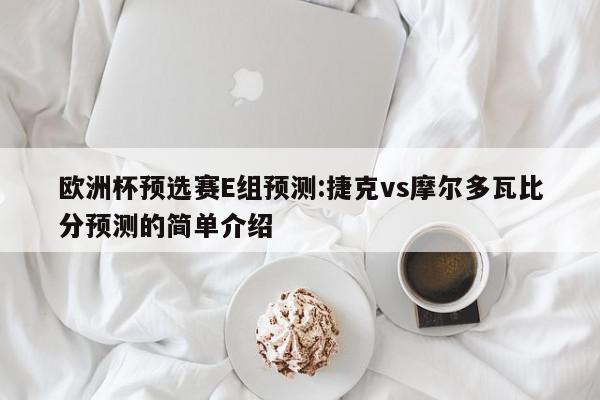 欧洲杯预选赛E组预测:捷克vs摩尔多瓦比分预测的简单介绍