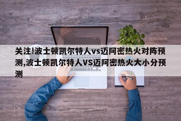 关注!波士顿凯尔特人vs迈阿密热火对阵预测,波士顿凯尔特人VS迈阿密热火大小分预测