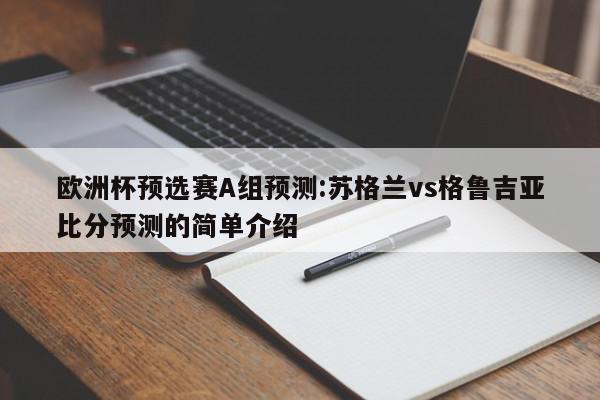 欧洲杯预选赛A组预测:苏格兰vs格鲁吉亚比分预测的简单介绍