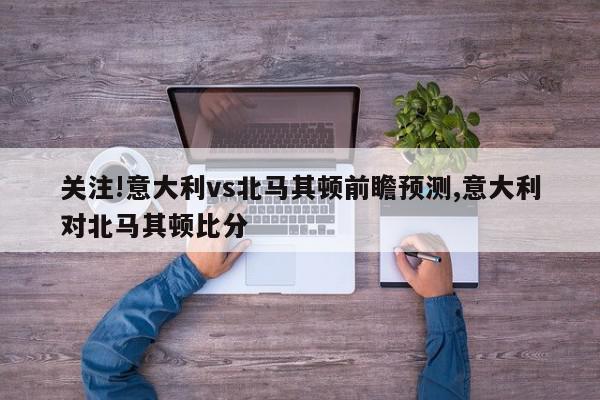 关注!意大利vs北马其顿前瞻预测,意大利对北马其顿比分