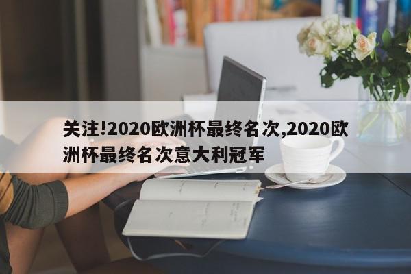 关注!2020欧洲杯最终名次,2020欧洲杯最终名次意大利冠军