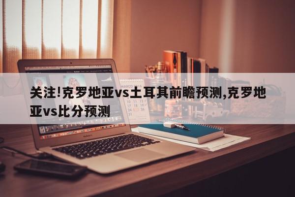 关注!克罗地亚vs土耳其前瞻预测,克罗地亚vs比分预测