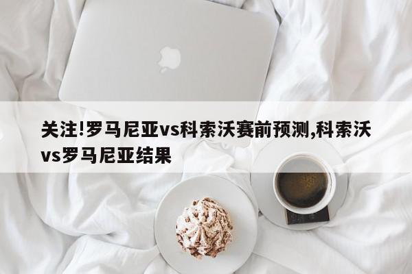 关注!罗马尼亚vs科索沃赛前预测,科索沃vs罗马尼亚结果