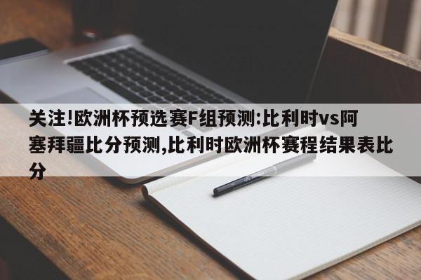 关注!欧洲杯预选赛F组预测:比利时vs阿塞拜疆比分预测,比利时欧洲杯赛程结果表比分