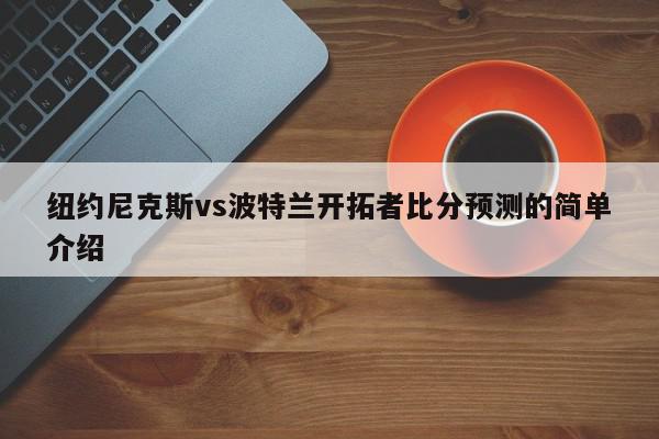 纽约尼克斯vs波特兰开拓者比分预测的简单介绍