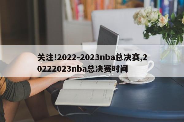 关注!2022-2023nba总决赛,20222023nba总决赛时间