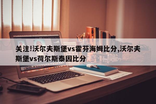 关注!沃尔夫斯堡vs霍芬海姆比分,沃尔夫斯堡vs荷尔斯泰因比分