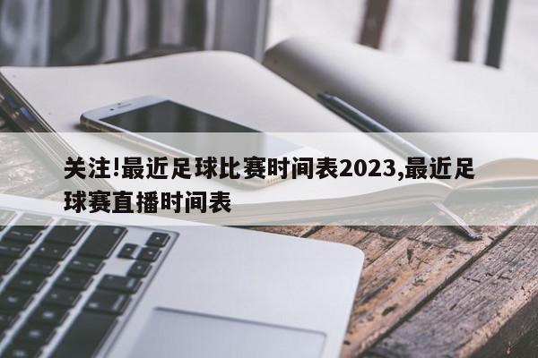 关注!最近足球比赛时间表2023,最近足球赛直播时间表