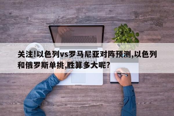 关注!以色列vs罗马尼亚对阵预测,以色列和俄罗斯单挑,胜算多大呢?