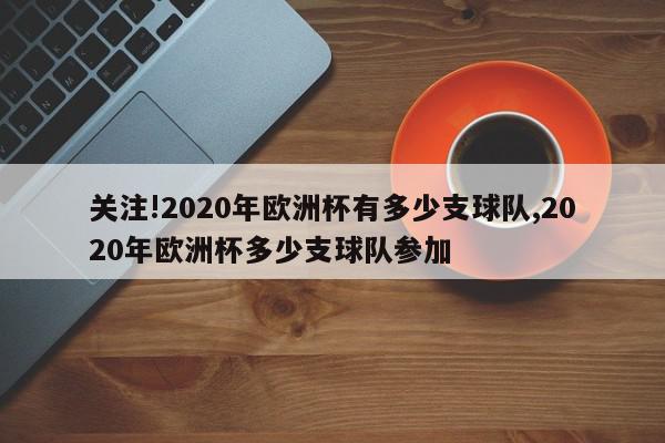 关注!2020年欧洲杯有多少支球队,2020年欧洲杯多少支球队参加