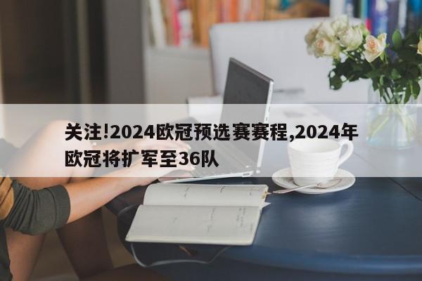 关注!2024欧冠预选赛赛程,2024年欧冠将扩军至36队