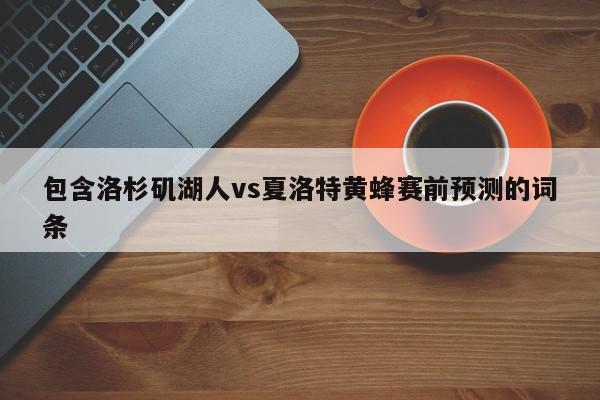 包含洛杉矶湖人vs夏洛特黄蜂赛前预测的词条