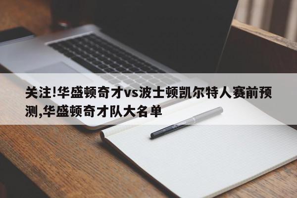 关注!华盛顿奇才vs波士顿凯尔特人赛前预测,华盛顿奇才队大名单