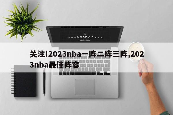 关注!2023nba一阵二阵三阵,2023nba最佳阵容