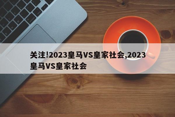 关注!2023皇马VS皇家社会,2023皇马VS皇家社会