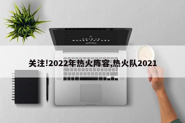 关注!2022年热火阵容,热火队2021