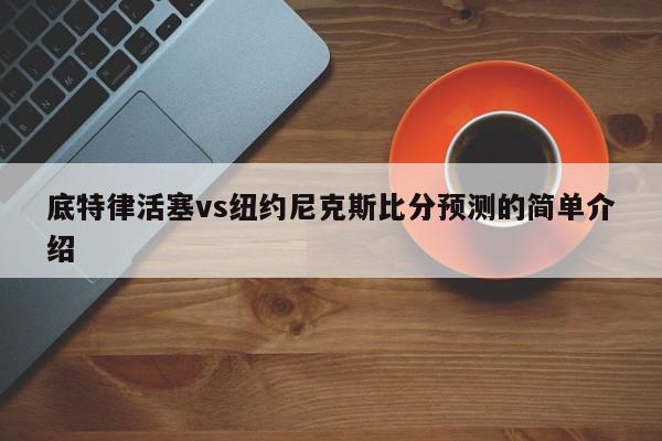 底特律活塞vs纽约尼克斯比分预测的简单介绍