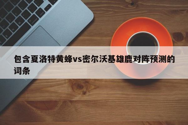 包含夏洛特黄蜂vs密尔沃基雄鹿对阵预测的词条