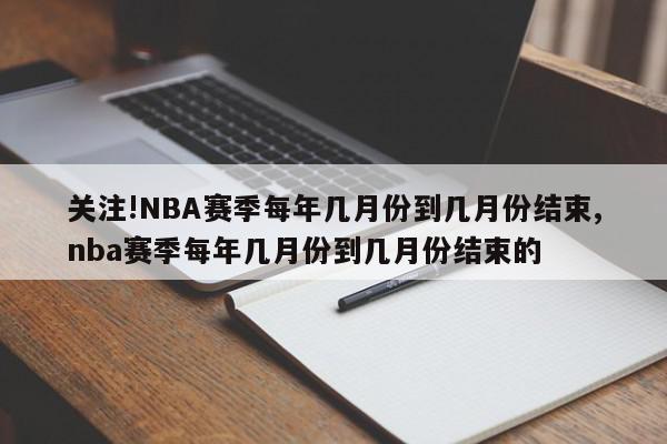 关注!NBA赛季每年几月份到几月份结束,nba赛季每年几月份到几月份结束的