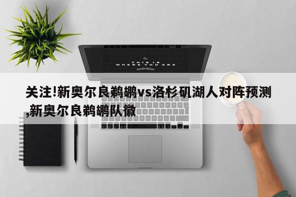 关注!新奥尔良鹈鹕vs洛杉矶湖人对阵预测,新奥尔良鹈鹕队徽