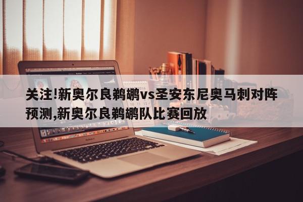 关注!新奥尔良鹈鹕vs圣安东尼奥马刺对阵预测,新奥尔良鹈鹕队比赛回放