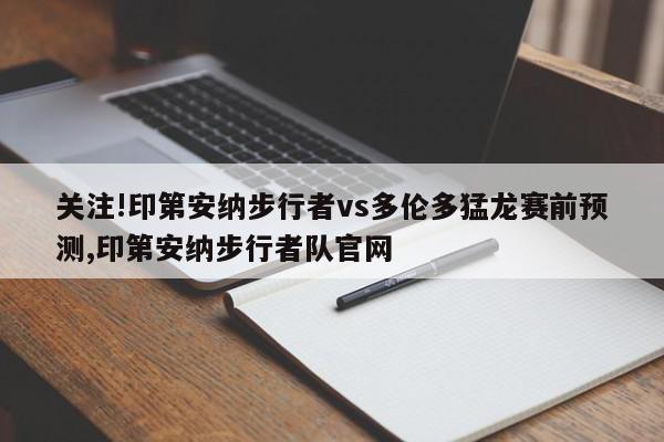 关注!印第安纳步行者vs多伦多猛龙赛前预测,印第安纳步行者队官网