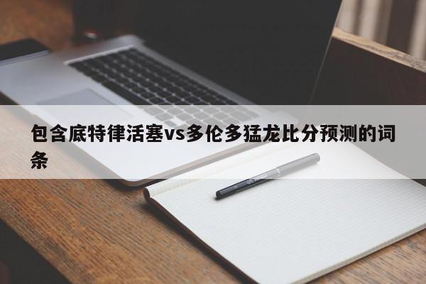 包含底特律活塞vs多伦多猛龙比分预测的词条