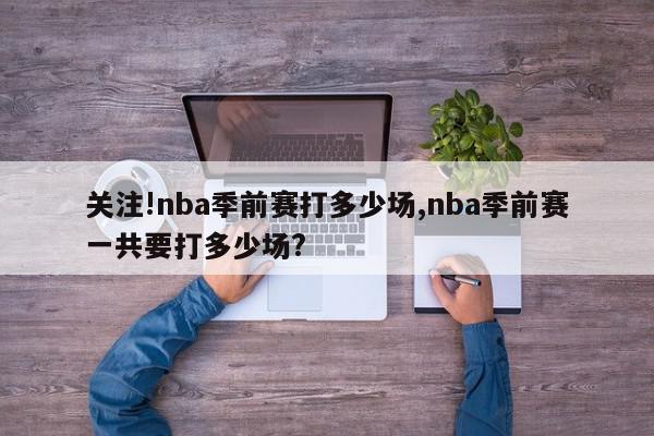 关注!nba季前赛打多少场,nba季前赛一共要打多少场?