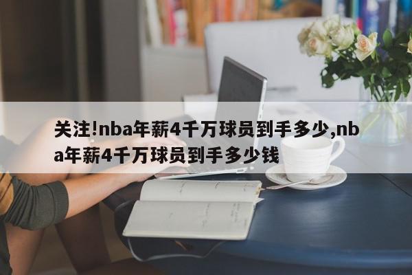 关注!nba年薪4千万球员到手多少,nba年薪4千万球员到手多少钱