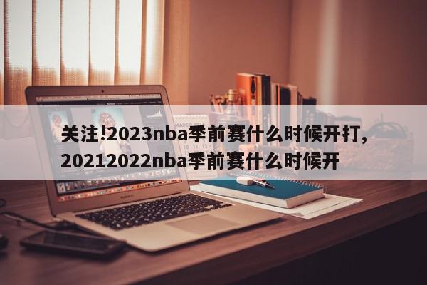 关注!2023nba季前赛什么时候开打,20212022nba季前赛什么时候开