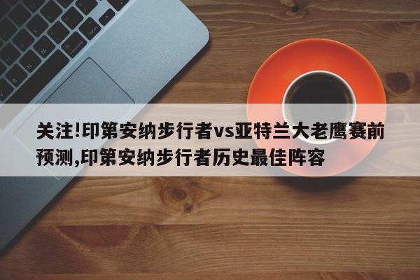 关注!印第安纳步行者vs亚特兰大老鹰赛前预测,印第安纳步行者历史最佳阵容