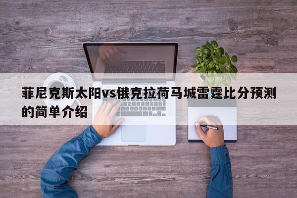 菲尼克斯太阳vs俄克拉荷马城雷霆比分预测的简单介绍