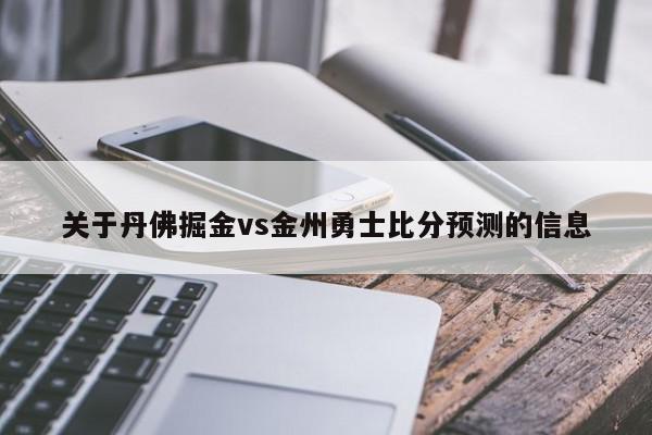 关于丹佛掘金vs金州勇士比分预测的信息