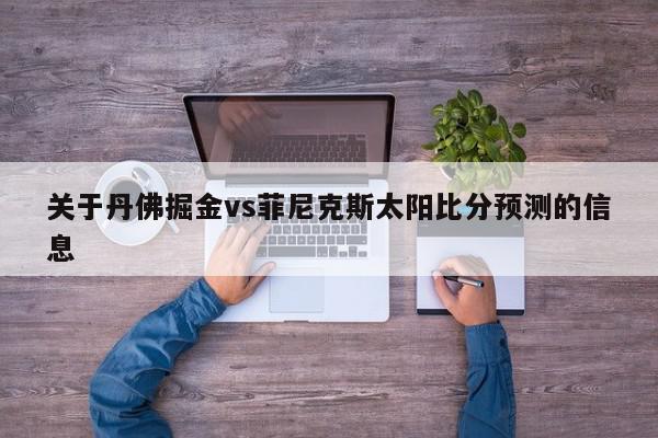 关于丹佛掘金vs菲尼克斯太阳比分预测的信息