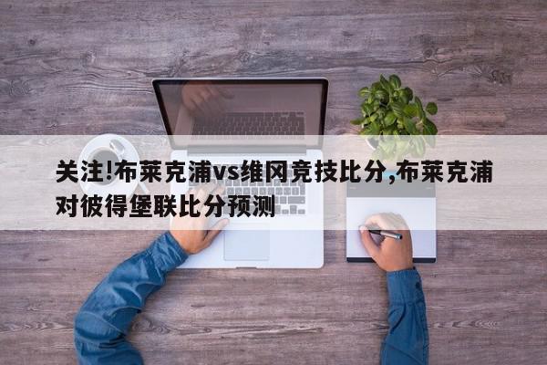 关注!布莱克浦vs维冈竞技比分,布莱克浦对彼得堡联比分预测