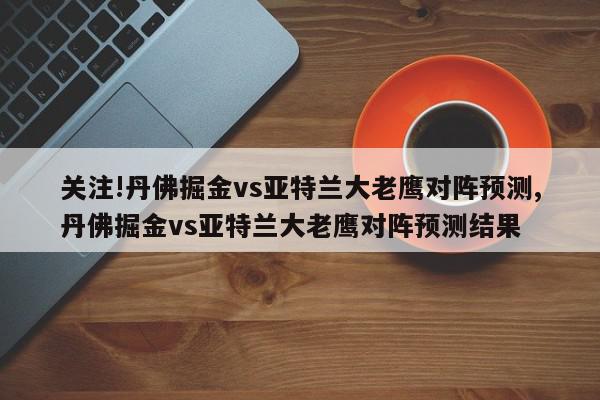 关注!丹佛掘金vs亚特兰大老鹰对阵预测,丹佛掘金vs亚特兰大老鹰对阵预测结果