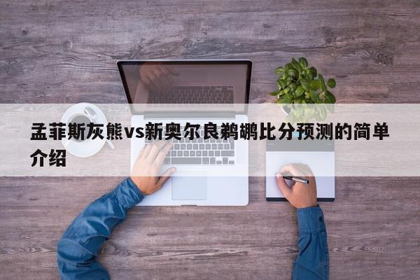 孟菲斯灰熊vs新奥尔良鹈鹕比分预测的简单介绍