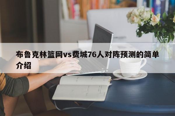 布鲁克林篮网vs费城76人对阵预测的简单介绍