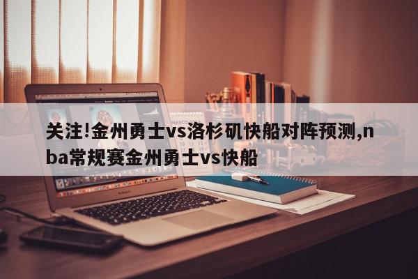 关注!金州勇士vs洛杉矶快船对阵预测,nba常规赛金州勇士vs快船